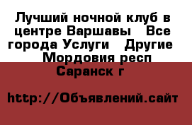 Лучший ночной клуб в центре Варшавы - Все города Услуги » Другие   . Мордовия респ.,Саранск г.